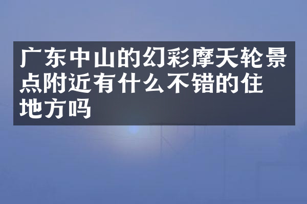 广东中山的幻彩摩天轮景点附近有什么不错的住的地方吗