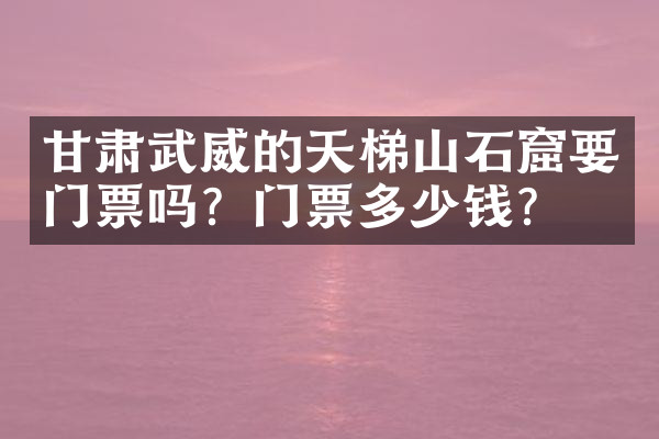 甘肃武威的天梯山石窟要门票吗？门票多少钱？