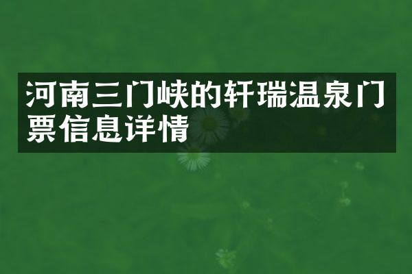 河南三门峡的轩瑞温泉门票信息详情