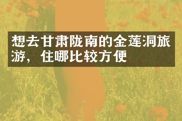 想去甘肃陇南的金莲洞旅游，住哪比较方便
