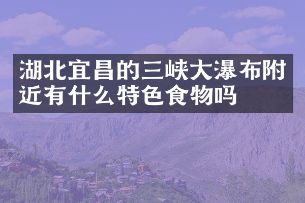 湖北宜昌的三峡大瀑布附近有什么特色食物吗