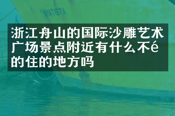 浙江舟山的国际沙雕艺术广场景点附近有什么不错的住的地方吗