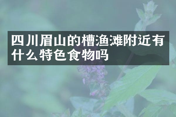 四川眉山的槽渔滩附近有什么特色食物吗