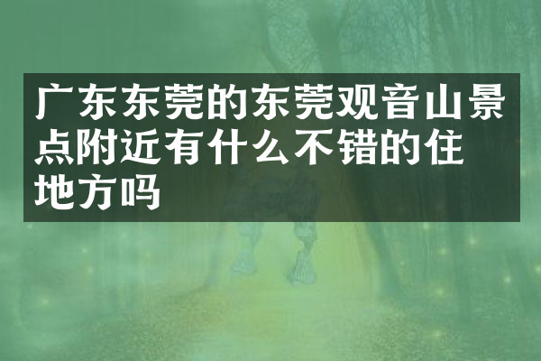 广东东莞的东莞观音山景点附近有什么不错的住的地方吗
