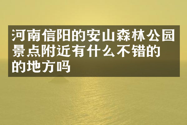 河南信阳的安山森林公园景点附近有什么不错的住的地方吗