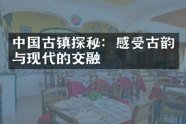 中国古镇探秘：感受古韵与现代的交融