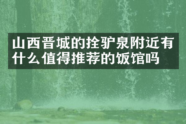 山西晋城的拴驴泉附近有什么值得推荐的饭馆吗