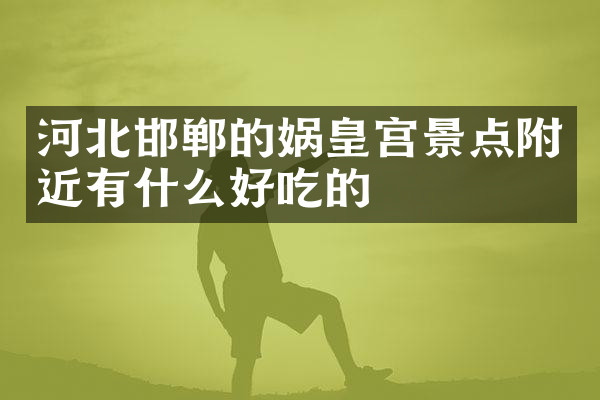 河北邯郸的娲皇宫景点附近有什么好吃的