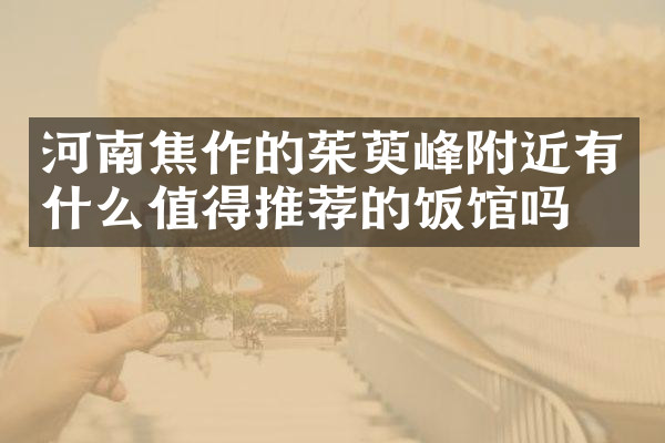 河南焦作的茱萸峰附近有什么值得推荐的饭馆吗