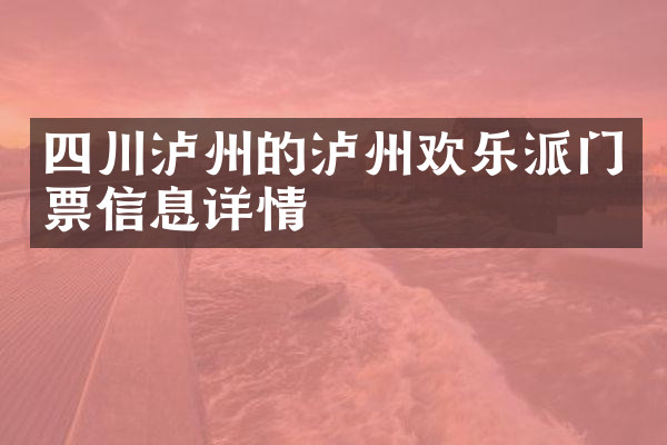 四川泸州的泸州欢乐派门票信息详情