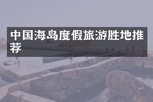 中国海岛度假旅游胜地推荐