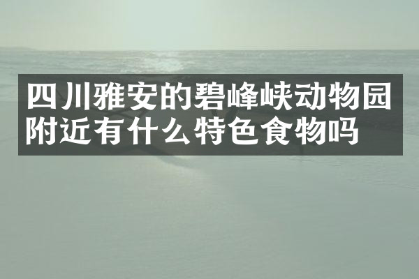 四川雅安的碧峰峡动物园附近有什么特色食物吗