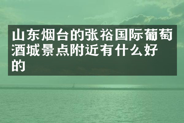 山东烟台的张裕国际葡萄酒城景点附近有什么好吃的