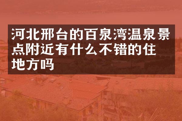河北邢台的百泉湾温泉景点附近有什么不错的住的地方吗