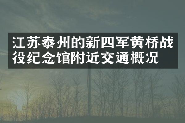 江苏泰州的新四军黄桥战役纪念馆附近交通概况