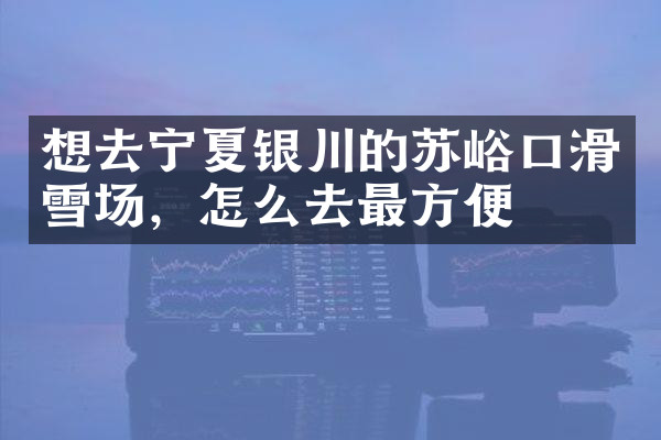 想去宁夏银川的苏峪口滑雪场，怎么去最方便
