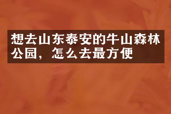想去山东泰安的牛山森林公园，怎么去最方便