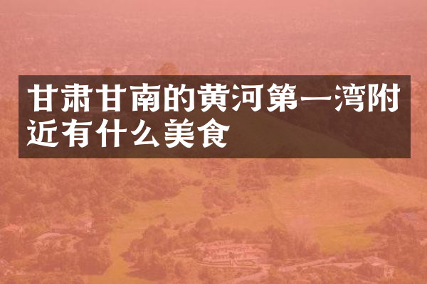 甘肃甘南的黄河第一湾附近有什么美食