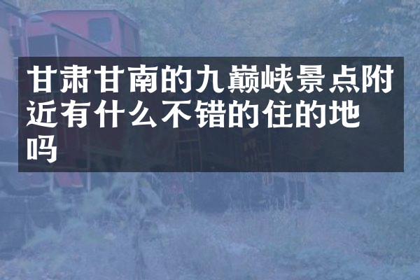 甘肃甘南的九巅峡景点附近有什么不错的住的地方吗