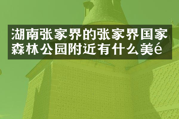 湖南张家界的张家界国家森林公园附近有什么美食
