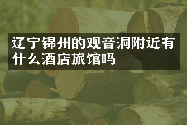 辽宁锦州的观音洞附近有什么酒店旅馆吗