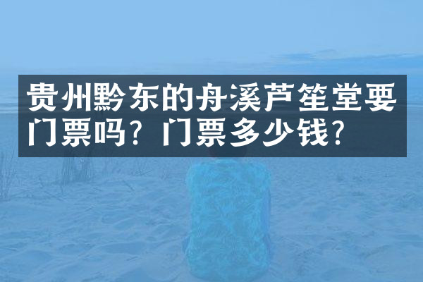 贵州黔东的舟溪芦笙堂要门票吗？门票多少钱？