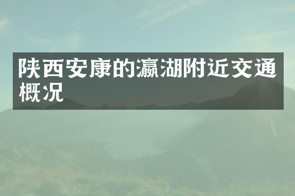 陕西安康的瀛湖附近交通概况