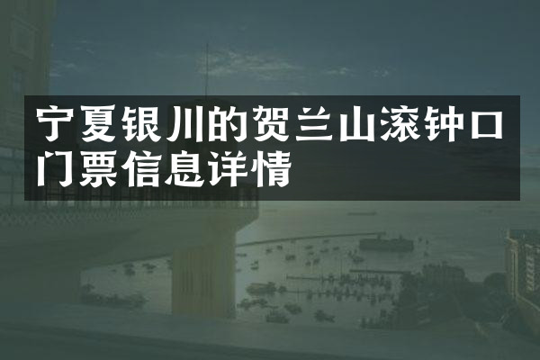宁夏银川的贺兰山滚钟口门票信息详情