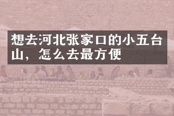 想去河北张家口的小五台山，怎么去最方便
