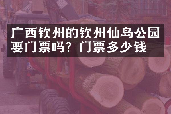 广西钦州的钦州仙岛公园要门票吗？门票多少钱？