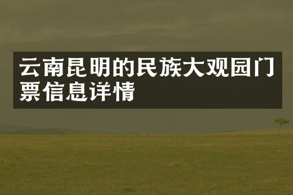 云南昆明的民族大观园门票信息详情