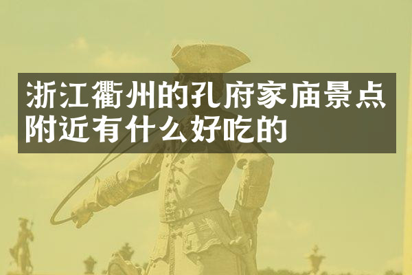浙江衢州的孔府家庙景点附近有什么好吃的