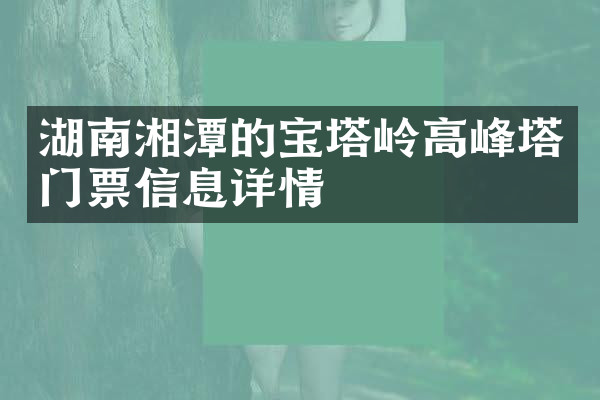 湖南湘潭的宝塔岭高峰塔门票信息详情