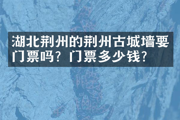 湖北荆州的荆州古城墙要门票吗？门票多少钱？