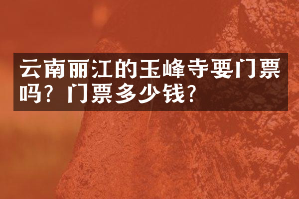 云南丽江的玉峰寺要门票吗？门票多少钱？