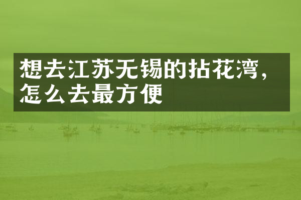 想去江苏无锡的拈花湾，怎么去最方便