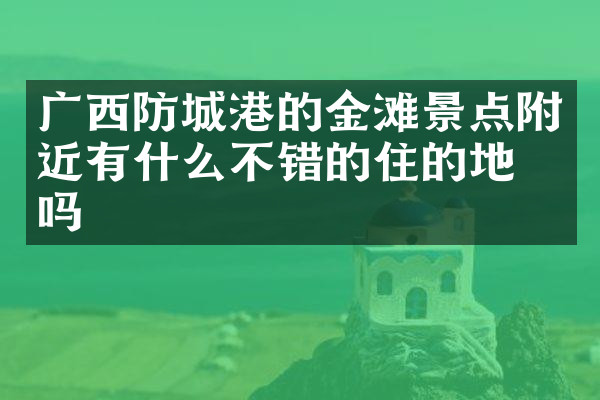 广西防城港的金滩景点附近有什么不错的住的地方吗