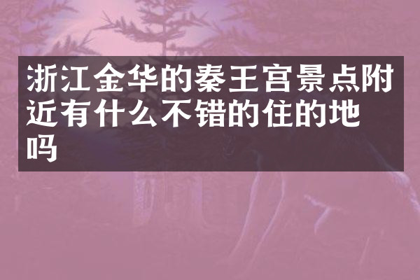 浙江金华的秦王宫景点附近有什么不错的住的地方吗