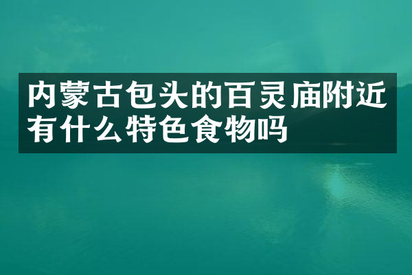 内蒙古包头的百灵庙附近有什么特色食物吗