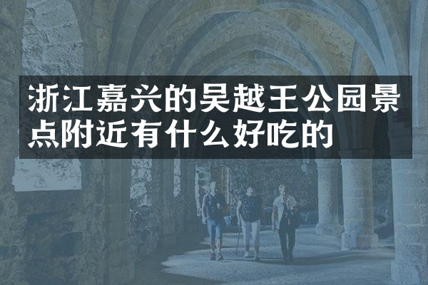浙江嘉兴的吴越王公园景点附近有什么好吃的