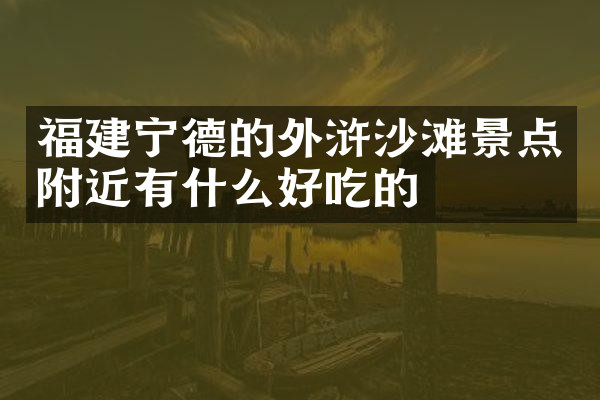 福建宁德的外浒沙滩景点附近有什么好吃的