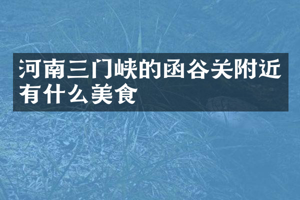 河南三门峡的函谷关附近有什么美食