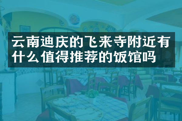 云南迪庆的飞来寺附近有什么值得推荐的饭馆吗
