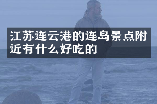 江苏连云港的连岛景点附近有什么好吃的