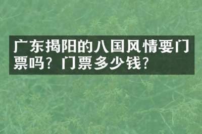 广东揭阳的八国风情要门票吗？门票多少钱？