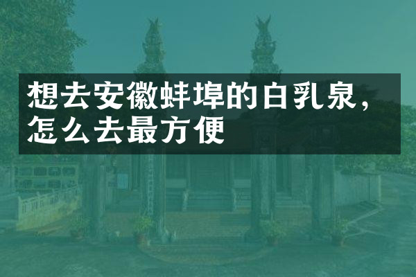 想去安徽蚌埠的白乳泉，怎么去最方便