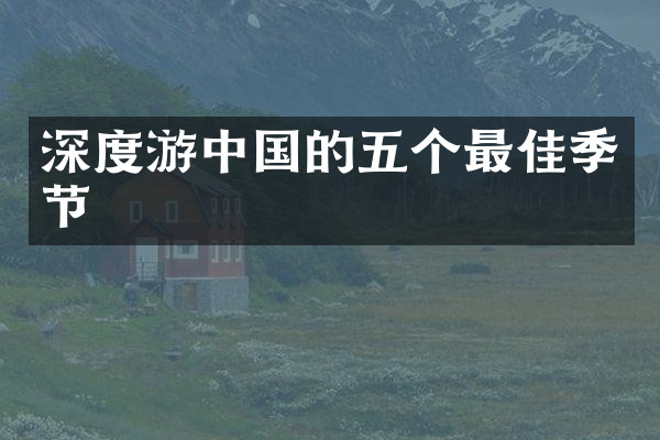 深度游中国的五个最佳季节