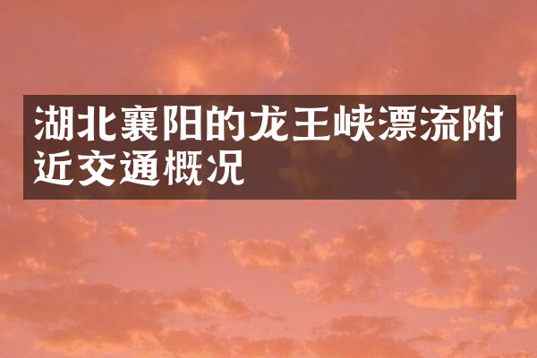 湖北襄阳的龙王峡漂流附近交通概况