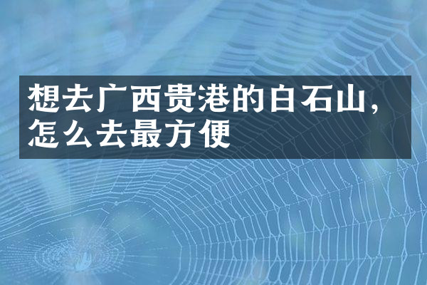 想去广西贵港的白石山，怎么去最方便