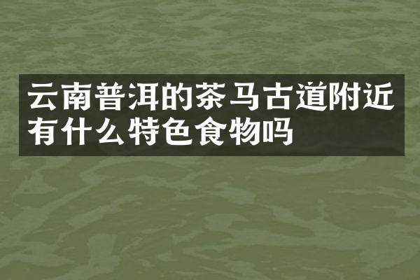 云南普洱的茶道附近有什么特色食物吗